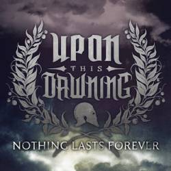 Upon This Dawning : Nothing Lasts Forever